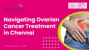 Navigating Ovarian Cancer Treatment in Chennai