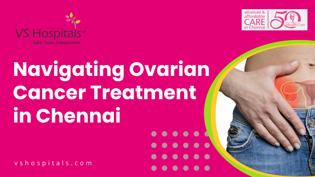 Navigating Ovarian Cancer Treatment in Chennai